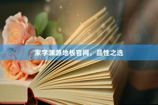 家学渊源地板官网，品性之选