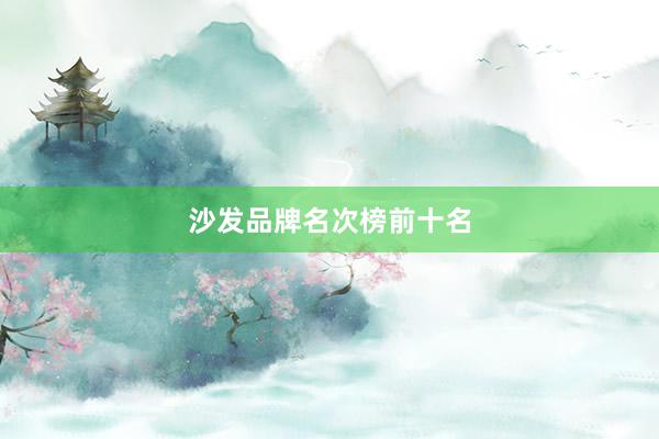 沙发品牌名次榜前十名