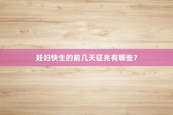 妊妇快生的前几天征兆有哪些?