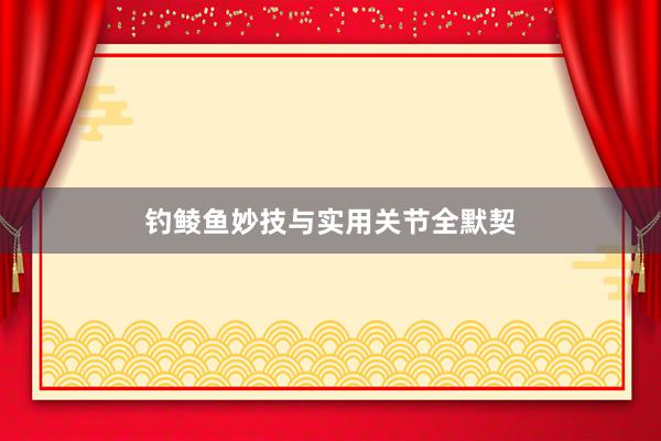 钓鲮鱼妙技与实用关节全默契